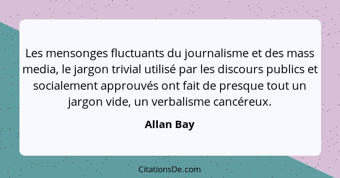 Les mensonges fluctuants du journalisme et des mass media, le jargon trivial utilisé par les discours publics et socialement approuvés ont... - Allan Bay