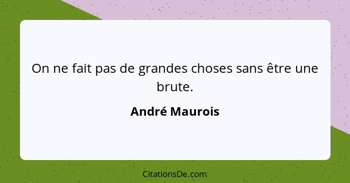 On ne fait pas de grandes choses sans être une brute.... - André Maurois