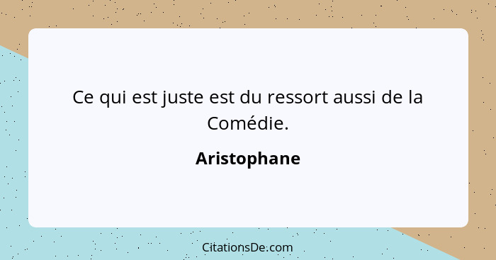 Ce qui est juste est du ressort aussi de la Comédie.... - Aristophane