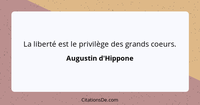 La liberté est le privilège des grands coeurs.... - Augustin d'Hippone