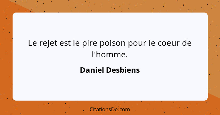 Le rejet est le pire poison pour le coeur de l'homme.... - Daniel Desbiens