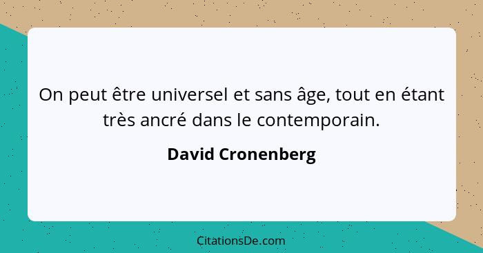 On peut être universel et sans âge, tout en étant très ancré dans le contemporain.... - David Cronenberg