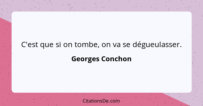 C'est que si on tombe, on va se dégueulasser.... - Georges Conchon