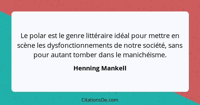 Le polar est le genre littéraire idéal pour mettre en scène les dysfonctionnements de notre société, sans pour autant tomber dans le... - Henning Mankell