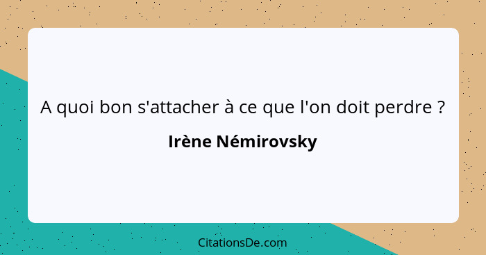 A quoi bon s'attacher à ce que l'on doit perdre ?... - Irène Némirovsky