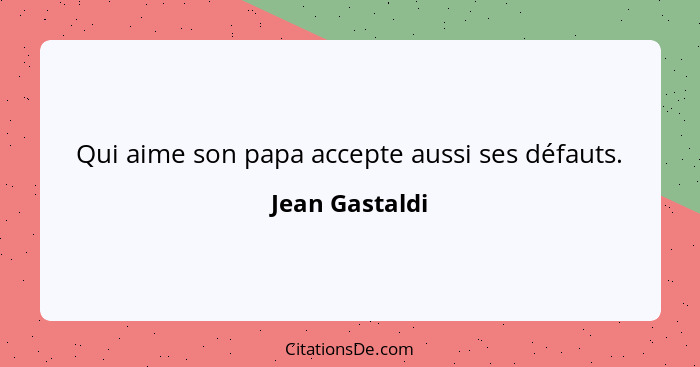 Qui aime son papa accepte aussi ses défauts.... - Jean Gastaldi