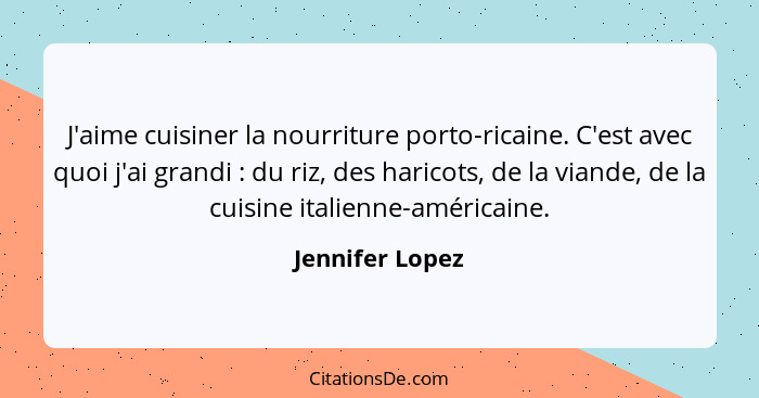 J'aime cuisiner la nourriture porto-ricaine. C'est avec quoi j'ai grandi : du riz, des haricots, de la viande, de la cuisine ita... - Jennifer Lopez