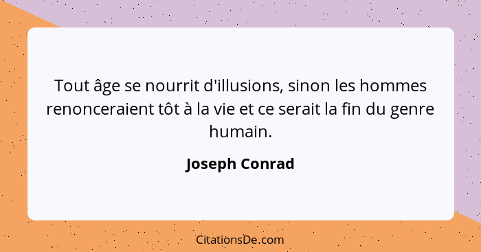 Tout âge se nourrit d'illusions, sinon les hommes renonceraient tôt à la vie et ce serait la fin du genre humain.... - Joseph Conrad