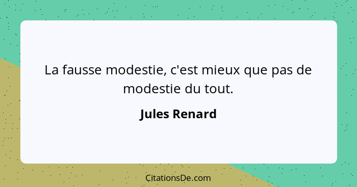 La fausse modestie, c'est mieux que pas de modestie du tout.... - Jules Renard