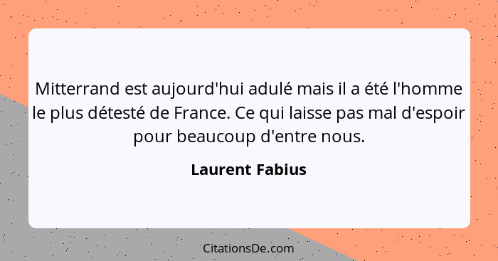 Mitterrand est aujourd'hui adulé mais il a été l'homme le plus détesté de France. Ce qui laisse pas mal d'espoir pour beaucoup d'entr... - Laurent Fabius