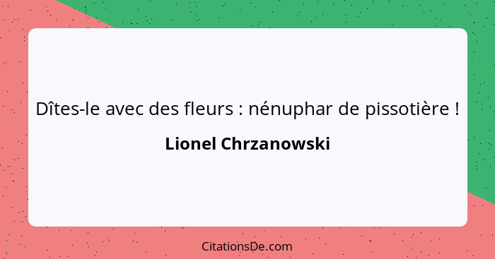 Dîtes-le avec des fleurs : nénuphar de pissotière !... - Lionel Chrzanowski