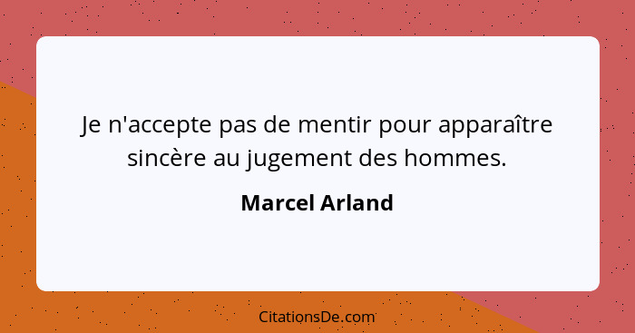 Je n'accepte pas de mentir pour apparaître sincère au jugement des hommes.... - Marcel Arland