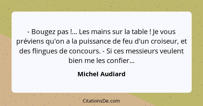 - Bougez pas !... Les mains sur la table ! Je vous préviens qu'on a la puissance de feu d'un croiseur, et des flingues de c... - Michel Audiard