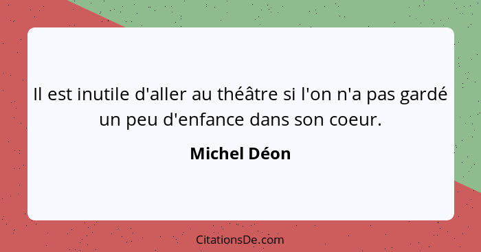 Il est inutile d'aller au théâtre si l'on n'a pas gardé un peu d'enfance dans son coeur.... - Michel Déon