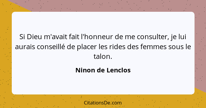 Si Dieu m'avait fait l'honneur de me consulter, je lui aurais conseillé de placer les rides des femmes sous le talon.... - Ninon de Lenclos