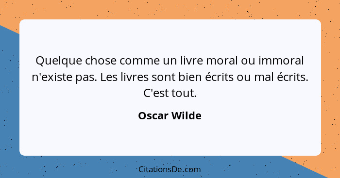 Quelque chose comme un livre moral ou immoral n'existe pas. Les livres sont bien écrits ou mal écrits. C'est tout.... - Oscar Wilde