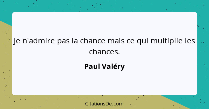 Je n'admire pas la chance mais ce qui multiplie les chances.... - Paul Valéry