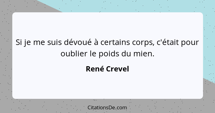 Si je me suis dévoué à certains corps, c'était pour oublier le poids du mien.... - René Crevel