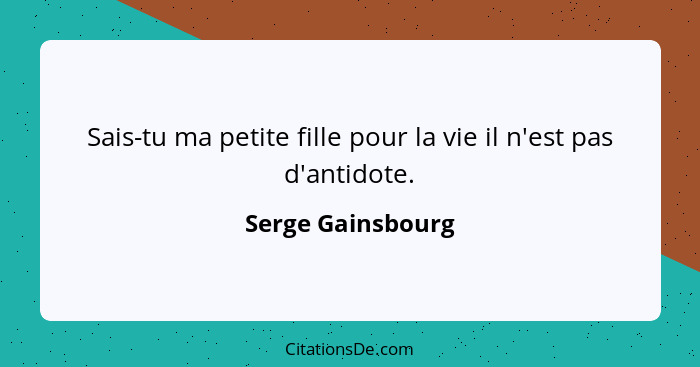 Sais-tu ma petite fille pour la vie il n'est pas d'antidote.... - Serge Gainsbourg