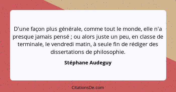 D'une façon plus générale, comme tout le monde, elle n'a presque jamais pensé ; ou alors juste un peu, en classe de terminale,... - Stéphane Audeguy