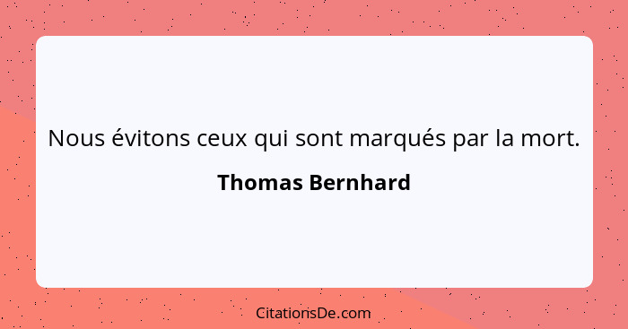 Nous évitons ceux qui sont marqués par la mort.... - Thomas Bernhard