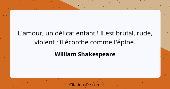 L'amour, un délicat enfant ! Il est brutal, rude, violent ; il écorche comme l'épine.... - William Shakespeare