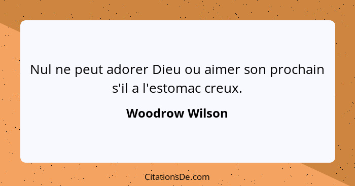 Nul ne peut adorer Dieu ou aimer son prochain s'il a l'estomac creux.... - Woodrow Wilson