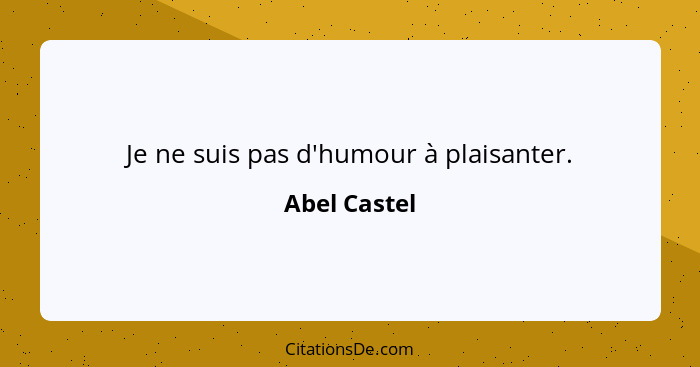 Je ne suis pas d'humour à plaisanter.... - Abel Castel