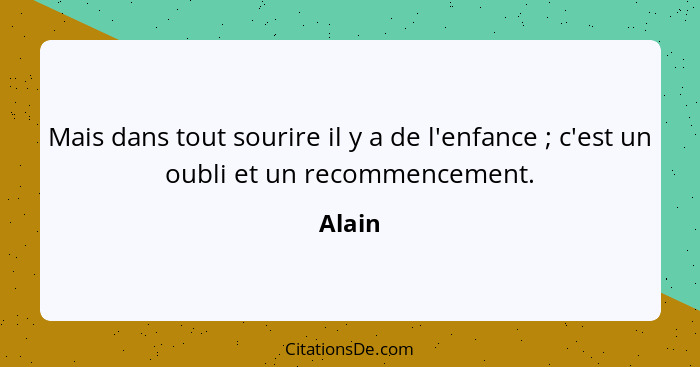 Mais dans tout sourire il y a de l'enfance ; c'est un oubli et un recommencement.... - Alain