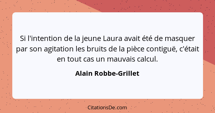 Si l'intention de la jeune Laura avait été de masquer par son agitation les bruits de la pièce contiguë, c'était en tout cas un... - Alain Robbe-Grillet