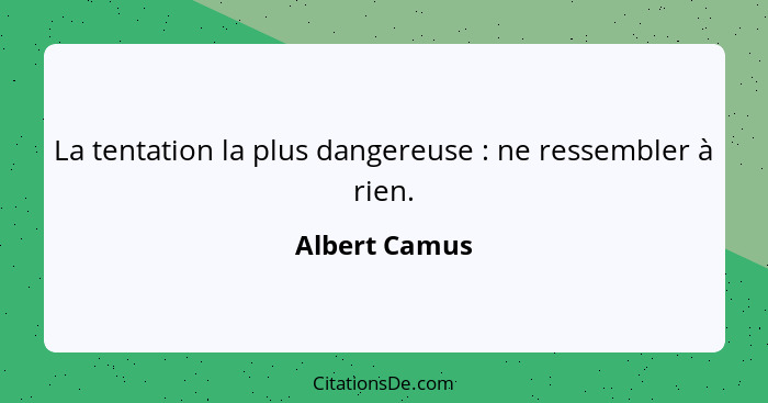 La tentation la plus dangereuse : ne ressembler à rien.... - Albert Camus