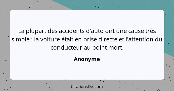 La plupart des accidents d'auto ont une cause très simple : la voiture était en prise directe et l'attention du conducteur au point mor... - Anonyme