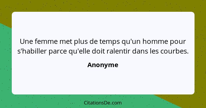 Une femme met plus de temps qu'un homme pour s'habiller parce qu'elle doit ralentir dans les courbes.... - Anonyme