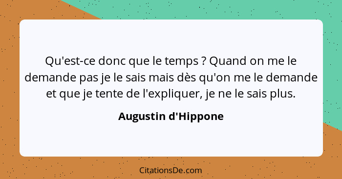 Qu'est-ce donc que le temps ? Quand on me le demande pas je le sais mais dès qu'on me le demande et que je tente de l'ex... - Augustin d'Hippone