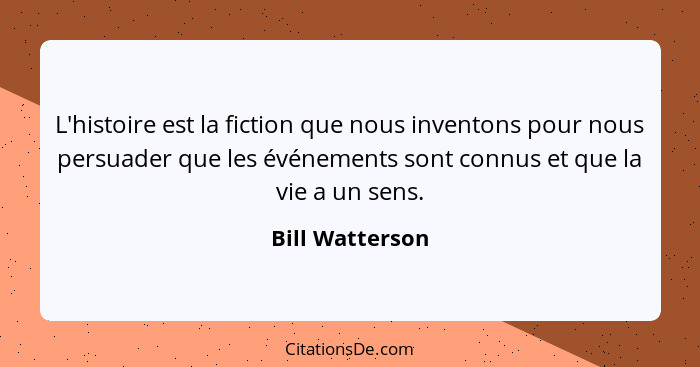 L'histoire est la fiction que nous inventons pour nous persuader que les événements sont connus et que la vie a un sens.... - Bill Watterson