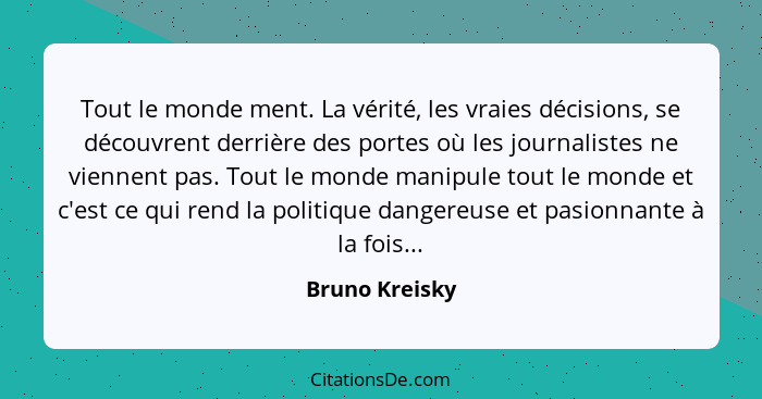 Tout le monde ment. La vérité, les vraies décisions, se découvrent derrière des portes où les journalistes ne viennent pas. Tout le mo... - Bruno Kreisky