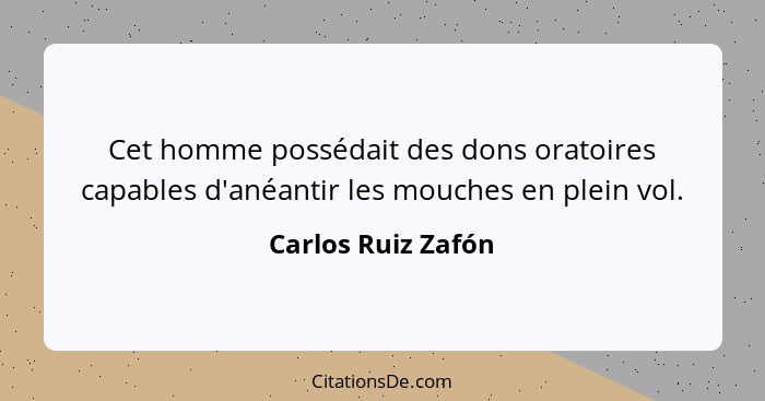 Cet homme possédait des dons oratoires capables d'anéantir les mouches en plein vol.... - Carlos Ruiz Zafón