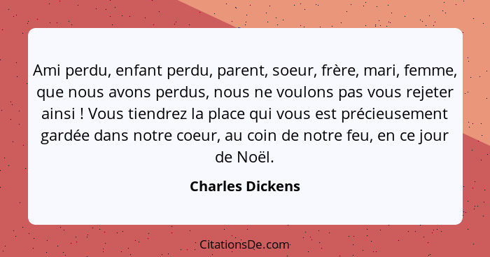 Ami perdu, enfant perdu, parent, soeur, frère, mari, femme, que nous avons perdus, nous ne voulons pas vous rejeter ainsi ! Vou... - Charles Dickens