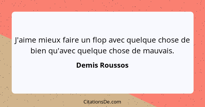 J'aime mieux faire un flop avec quelque chose de bien qu'avec quelque chose de mauvais.... - Demis Roussos