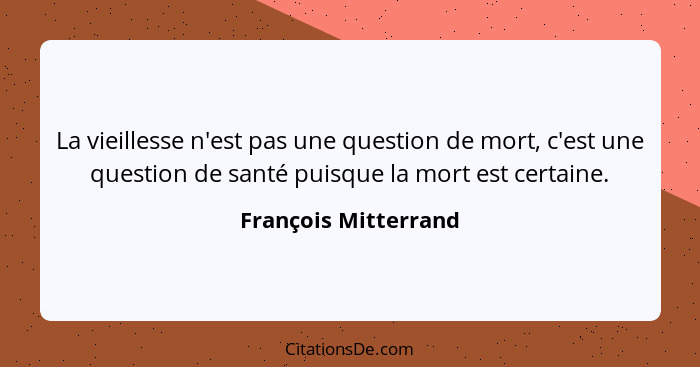 La vieillesse n'est pas une question de mort, c'est une question de santé puisque la mort est certaine.... - François Mitterrand