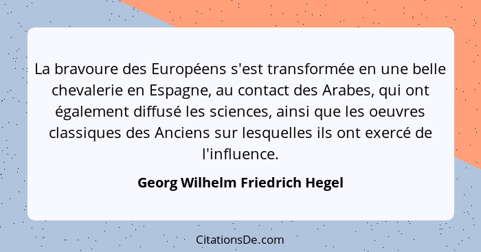 La bravoure des Européens s'est transformée en une belle chevalerie en Espagne, au contact des Arabes, qui ont égaleme... - Georg Wilhelm Friedrich Hegel