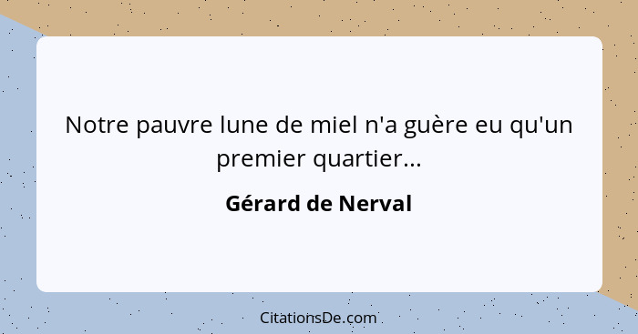 Notre pauvre lune de miel n'a guère eu qu'un premier quartier...... - Gérard de Nerval