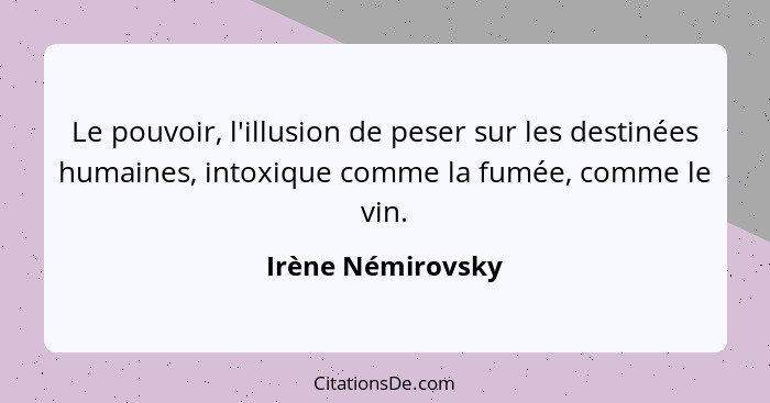 Le pouvoir, l'illusion de peser sur les destinées humaines, intoxique comme la fumée, comme le vin.... - Irène Némirovsky