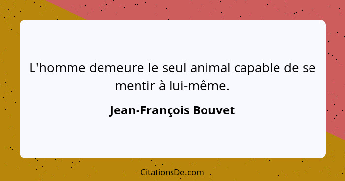 L'homme demeure le seul animal capable de se mentir à lui-même.... - Jean-François Bouvet