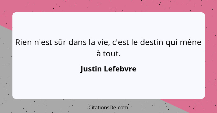 Rien n'est sûr dans la vie, c'est le destin qui mène à tout.... - Justin Lefebvre