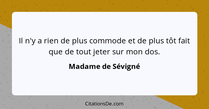 Il n'y a rien de plus commode et de plus tôt fait que de tout jeter sur mon dos.... - Madame de Sévigné