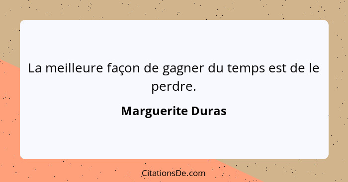 La meilleure façon de gagner du temps est de le perdre.... - Marguerite Duras