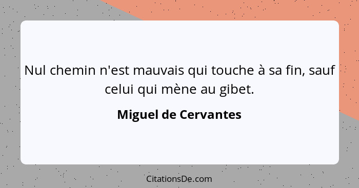 Nul chemin n'est mauvais qui touche à sa fin, sauf celui qui mène au gibet.... - Miguel de Cervantes