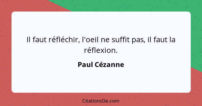 Il faut réfléchir, l'oeil ne suffit pas, il faut la réflexion.... - Paul Cézanne