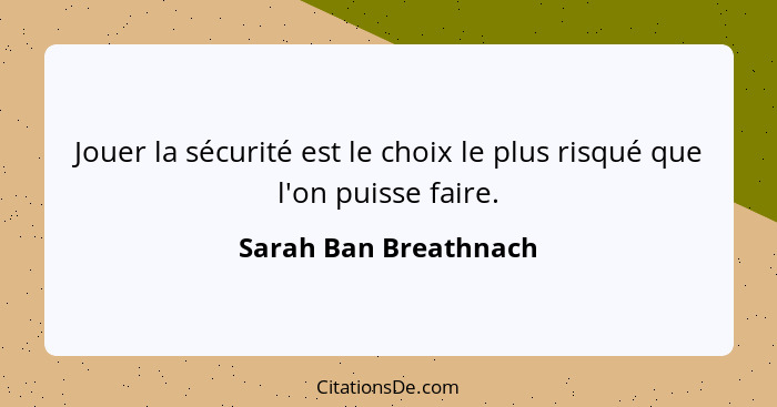 Jouer la sécurité est le choix le plus risqué que l'on puisse faire.... - Sarah Ban Breathnach